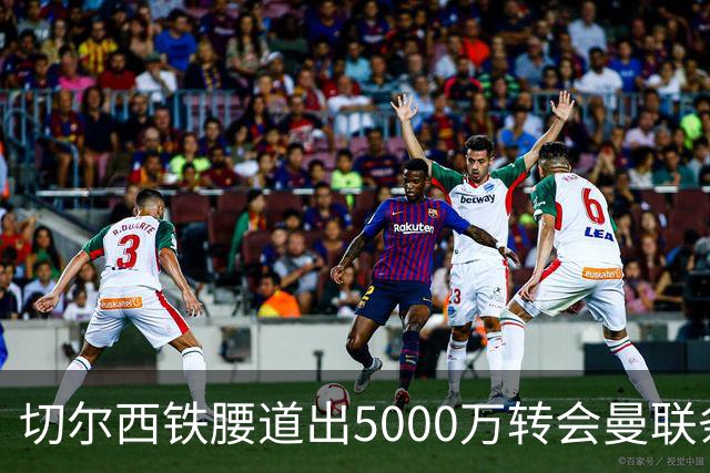 切尔西铁腰道出5000万转会曼联条件！埃德本周再次体检，原因曝光