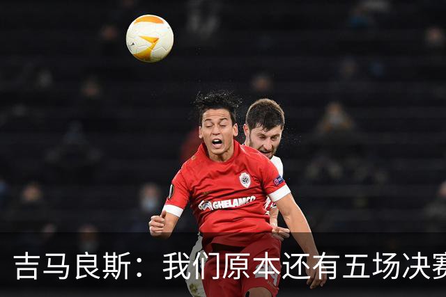 吉马良斯：我们原本还有五场决赛要踢，现在只剩下四场了