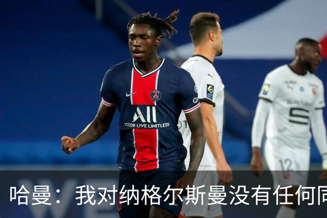 哈曼：我对纳格尔斯曼没有任何同情，他和德国活该出局