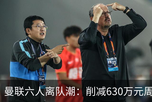 曼联六人离队潮：削减630万元周薪，敲定3.15亿元新援