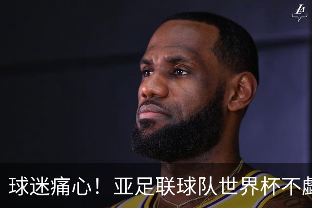 球迷痛心！亚足联球队世界杯不觑欧洲强敌 国足都赢不了泰国