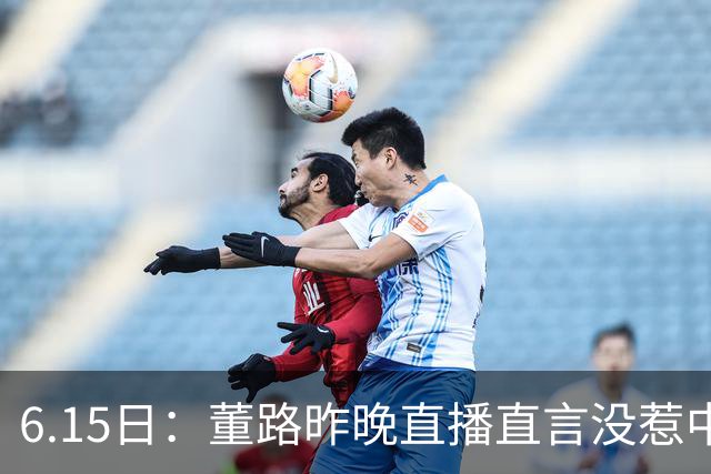 6.15日：董路昨晚直播直言没惹中国足协，惹恼的是北京足协这帮人